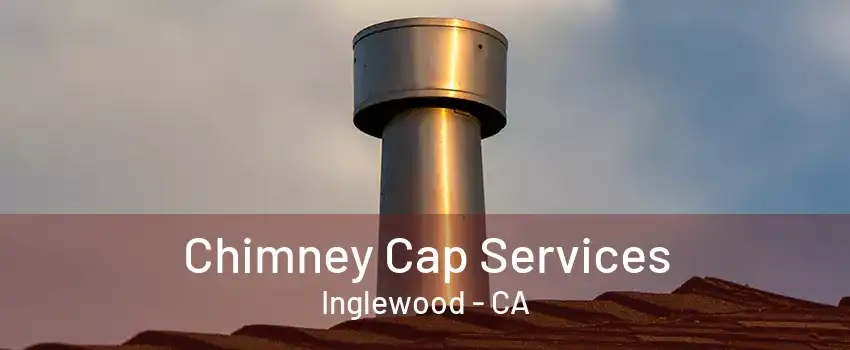 Chimney Cap Services Inglewood - CA