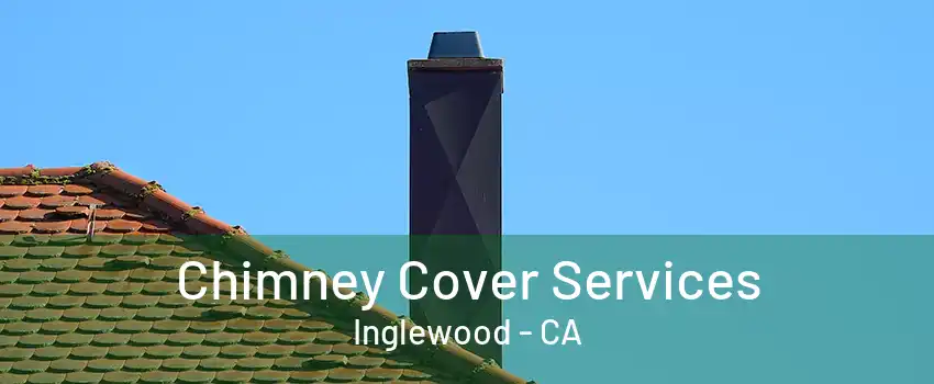 Chimney Cover Services Inglewood - CA