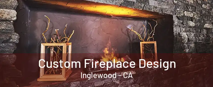 Custom Fireplace Design Inglewood - CA