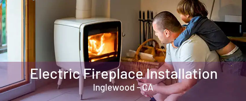 Electric Fireplace Installation Inglewood - CA