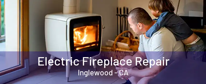 Electric Fireplace Repair Inglewood - CA