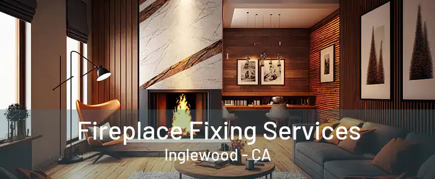 Fireplace Fixing Services Inglewood - CA