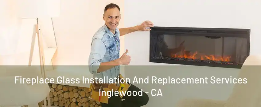 Fireplace Glass Installation And Replacement Services Inglewood - CA