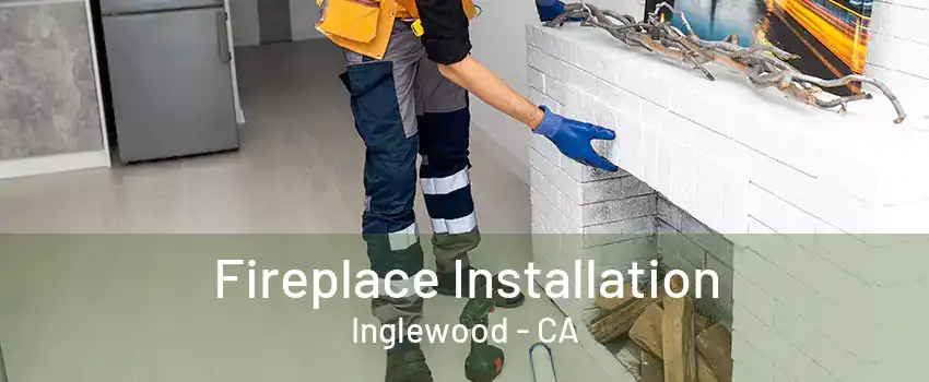 Fireplace Installation Inglewood - CA