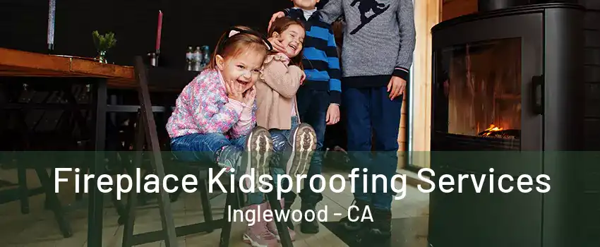 Fireplace Kidsproofing Services Inglewood - CA