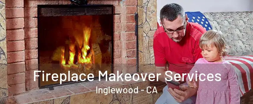 Fireplace Makeover Services Inglewood - CA