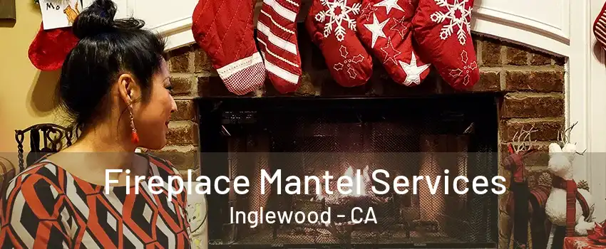 Fireplace Mantel Services Inglewood - CA