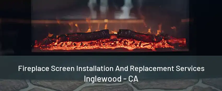 Fireplace Screen Installation And Replacement Services Inglewood - CA