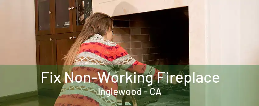 Fix Non-Working Fireplace Inglewood - CA