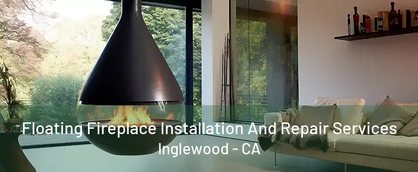 Floating Fireplace Installation And Repair Services Inglewood - CA