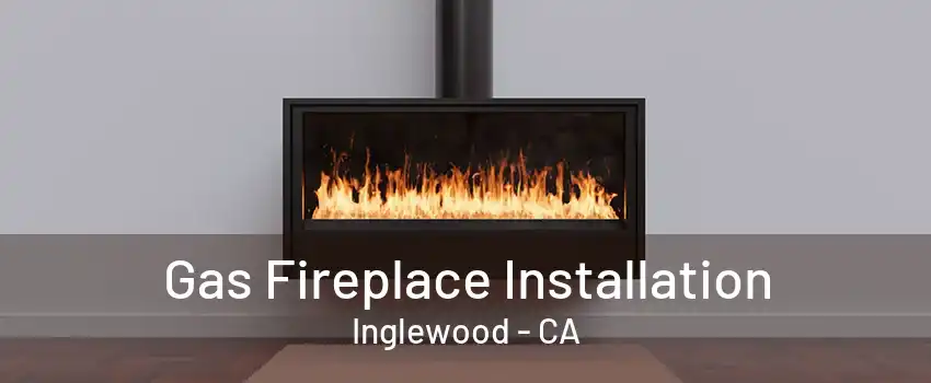 Gas Fireplace Installation Inglewood - CA