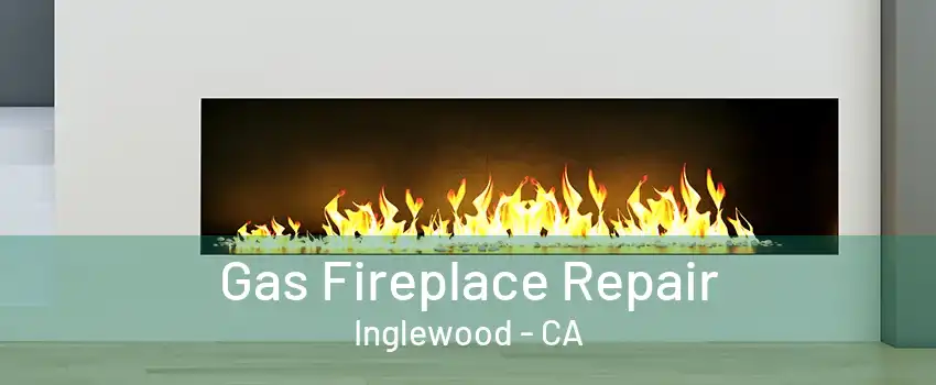 Gas Fireplace Repair Inglewood - CA