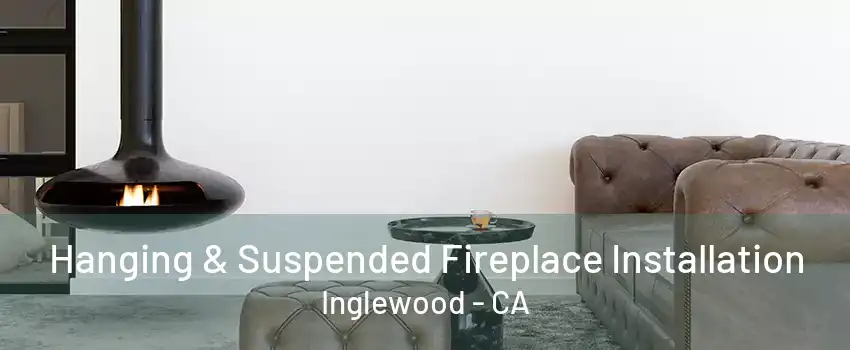 Hanging & Suspended Fireplace Installation Inglewood - CA