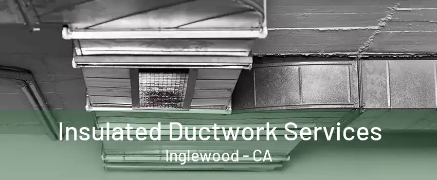 Insulated Ductwork Services Inglewood - CA