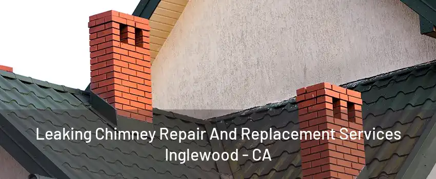 Leaking Chimney Repair And Replacement Services Inglewood - CA