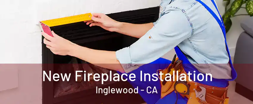 New Fireplace Installation Inglewood - CA