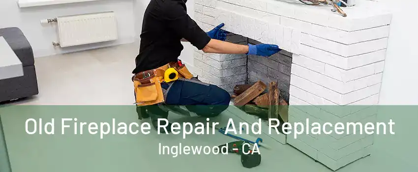 Old Fireplace Repair And Replacement Inglewood - CA