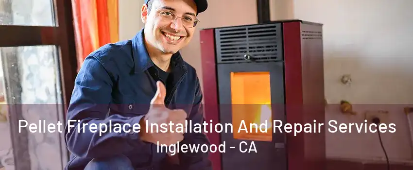 Pellet Fireplace Installation And Repair Services Inglewood - CA