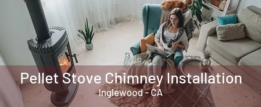 Pellet Stove Chimney Installation Inglewood - CA