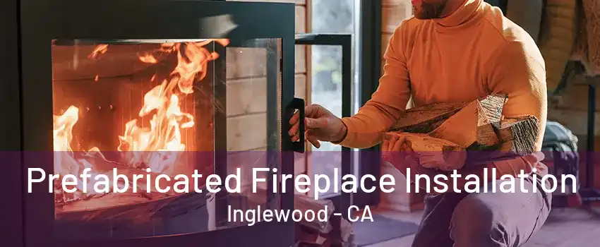 Prefabricated Fireplace Installation Inglewood - CA