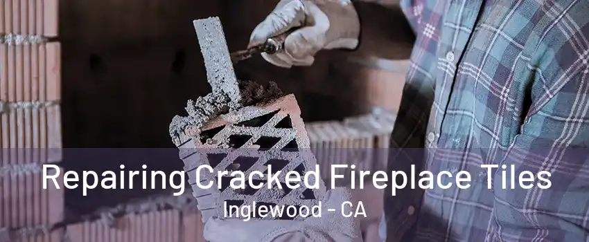 Repairing Cracked Fireplace Tiles Inglewood - CA