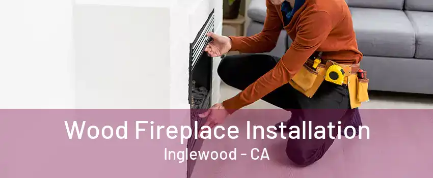 Wood Fireplace Installation Inglewood - CA